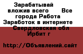 Зарабатывай 1000$ вложив всего 1$ - Все города Работа » Заработок в интернете   . Свердловская обл.,Ирбит г.